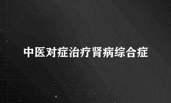中医对症治疗肾病综合症