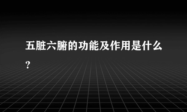 五脏六腑的功能及作用是什么？