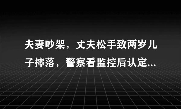 夫妻吵架，丈夫松手致两岁儿子摔落，警察看监控后认定老公属故意伤害，老婆该原谅他吗？