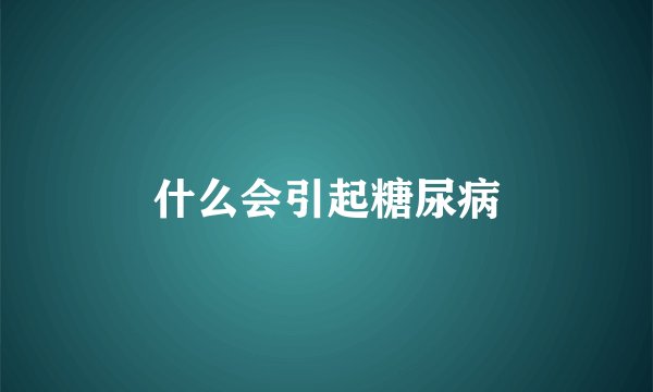 什么会引起糖尿病