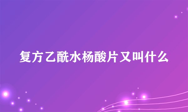 复方乙酰水杨酸片又叫什么