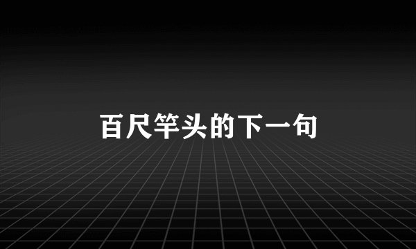 百尺竿头的下一句