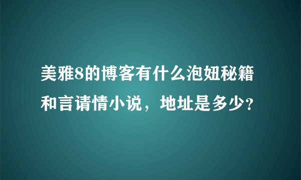 美雅8的博客有什么泡妞秘籍和言请情小说，地址是多少？