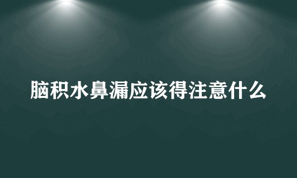 脑积水鼻漏应该得注意什么