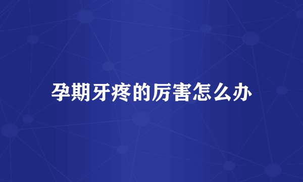 孕期牙疼的厉害怎么办