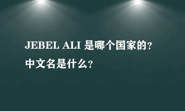 JEBEL ALI 是哪个国家的？ 中文名是什么？