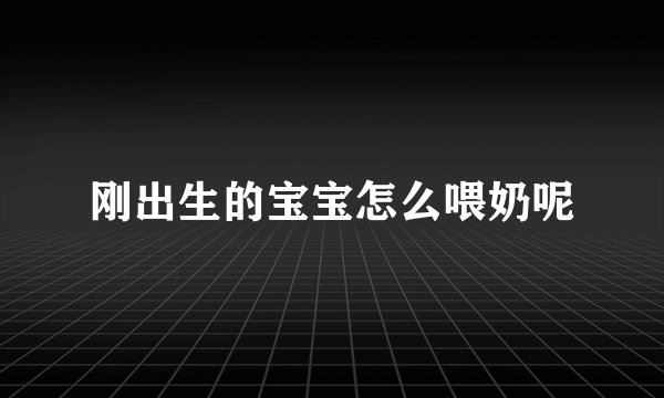 刚出生的宝宝怎么喂奶呢