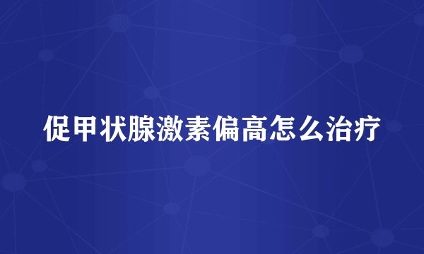 促甲状腺激素偏高怎么治疗