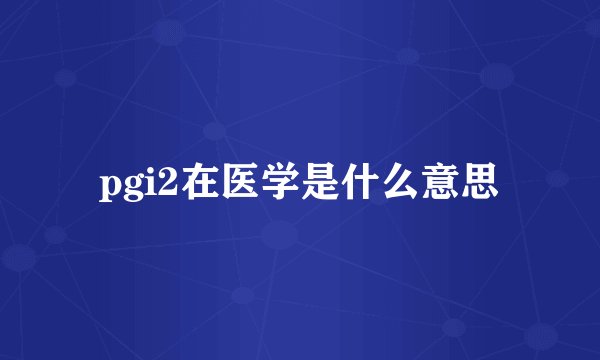 pgi2在医学是什么意思