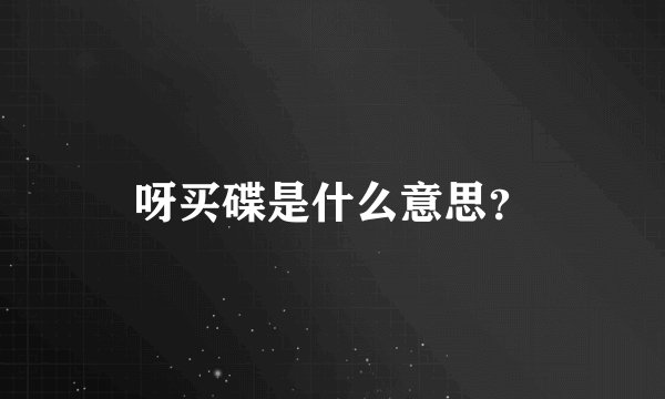 呀买碟是什么意思？