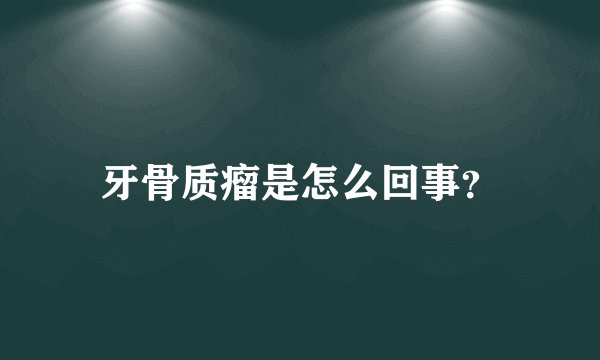 牙骨质瘤是怎么回事？