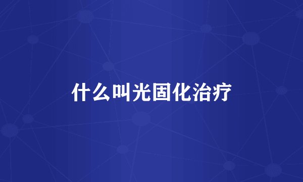 什么叫光固化治疗