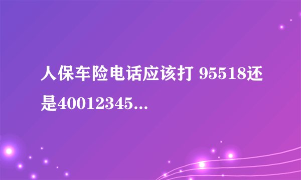 人保车险电话应该打 95518还是4001234567？ 有什么区别吗？