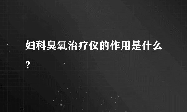 妇科臭氧治疗仪的作用是什么？
