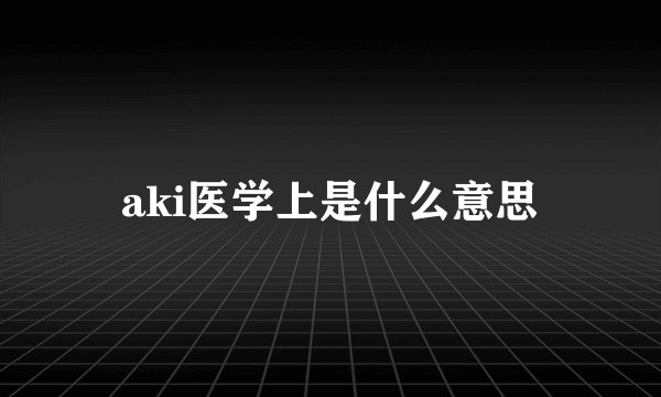 aki医学上是什么意思