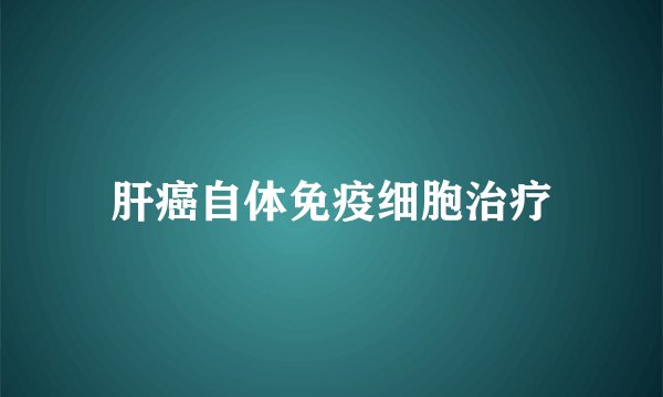 肝癌自体免疫细胞治疗