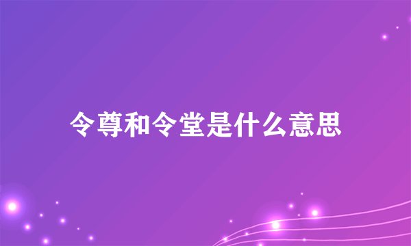 令尊和令堂是什么意思
