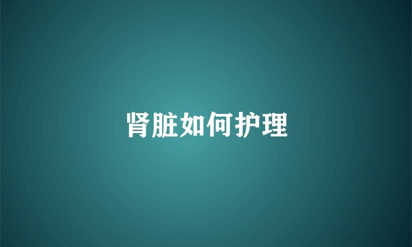 肾脏如何护理