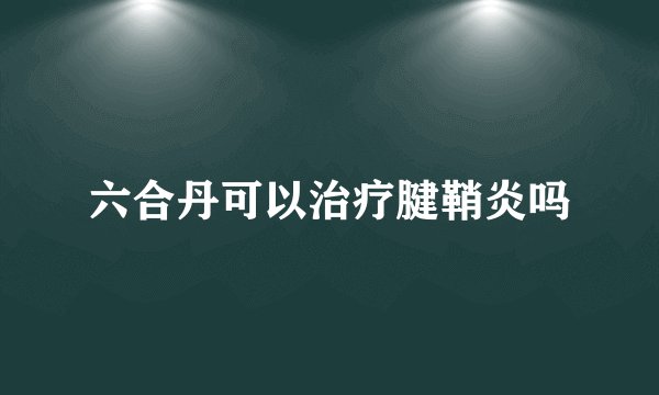 六合丹可以治疗腱鞘炎吗