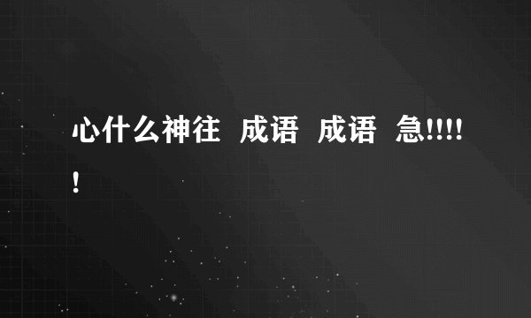 心什么神往  成语  成语  急!!!!!