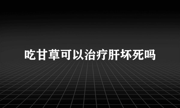 吃甘草可以治疗肝坏死吗