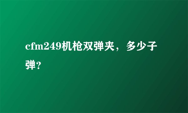cfm249机枪双弹夹，多少子弹？