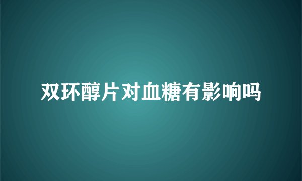 双环醇片对血糖有影响吗