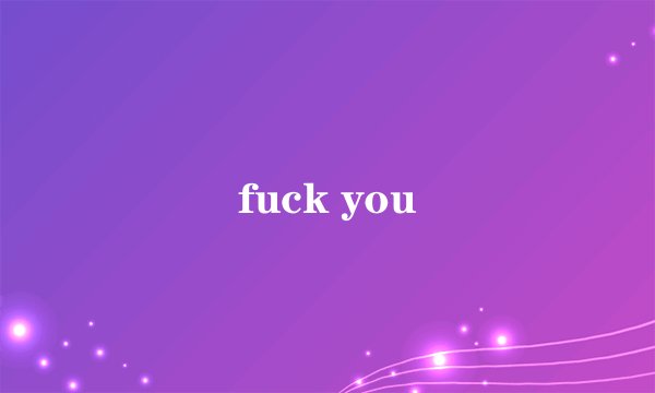 fuck you