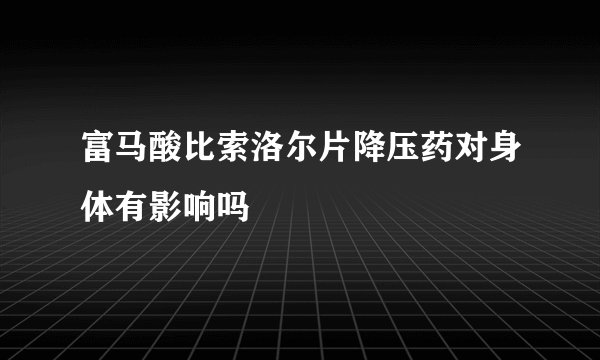 富马酸比索洛尔片降压药对身体有影响吗