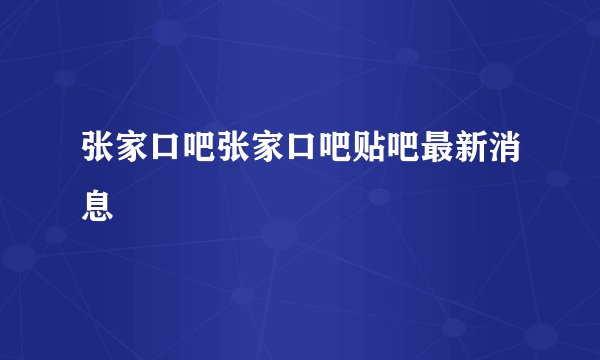 张家口吧张家口吧贴吧最新消息