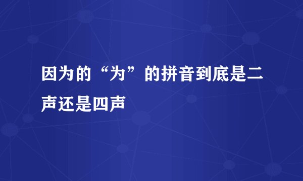 因为的“为”的拼音到底是二声还是四声