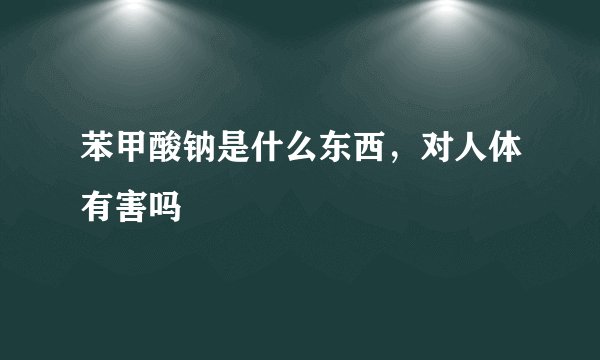 苯甲酸钠是什么东西，对人体有害吗