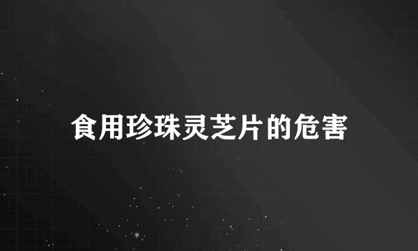食用珍珠灵芝片的危害