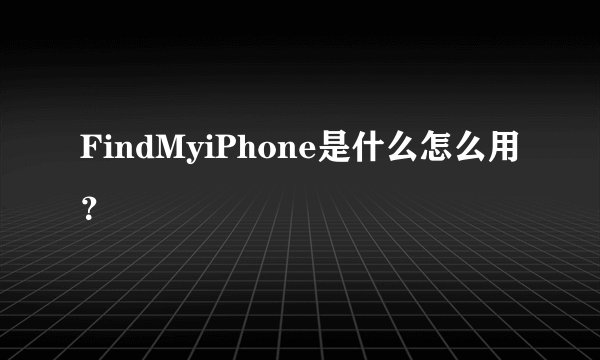 FindMyiPhone是什么怎么用？
