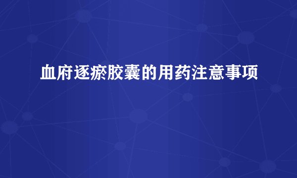 血府逐瘀胶囊的用药注意事项