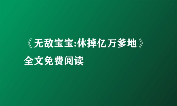 《无敌宝宝:休掉亿万爹地》全文免费阅读