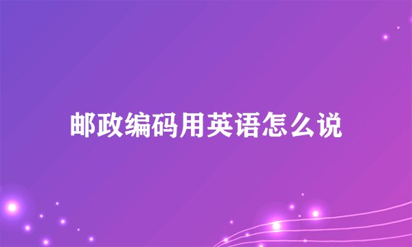 邮政编码用英语怎么说