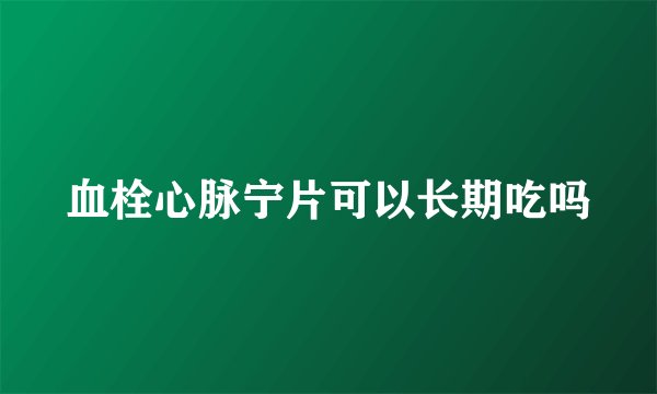 血栓心脉宁片可以长期吃吗