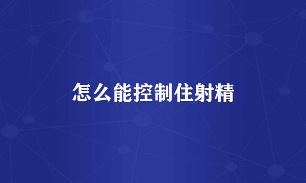 怎么能控制住射精