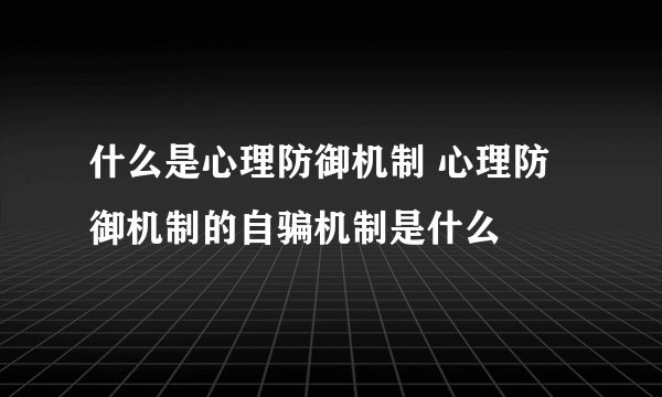 什么是心理防御机制 心理防御机制的自骗机制是什么