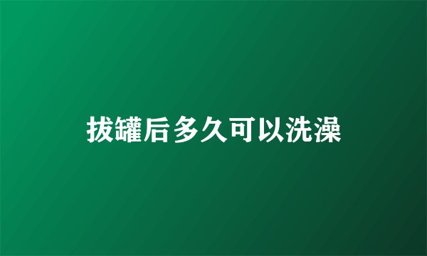 拔罐后多久可以洗澡