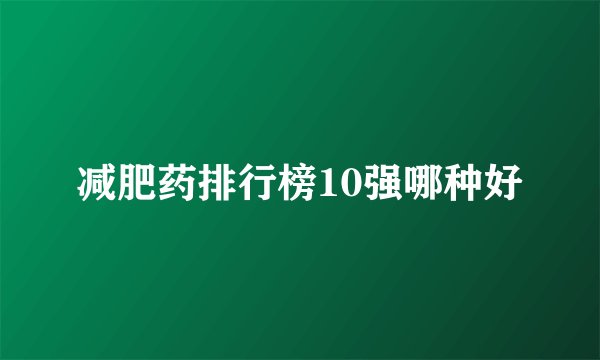 减肥药排行榜10强哪种好