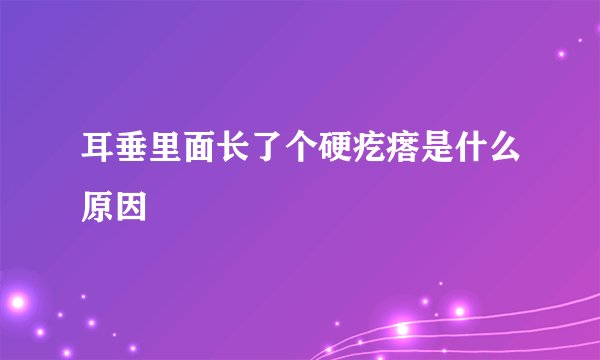 耳垂里面长了个硬疙瘩是什么原因