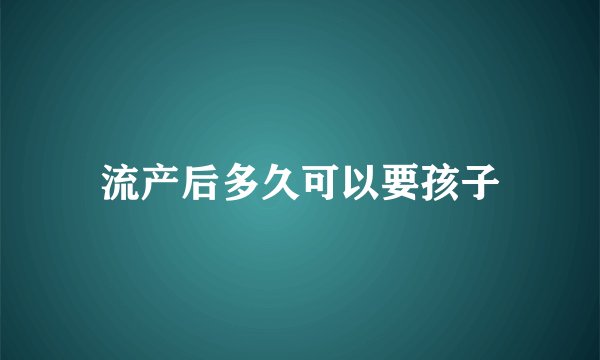 流产后多久可以要孩子