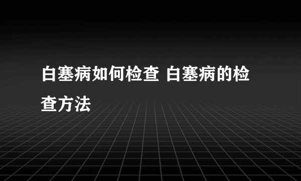 白塞病如何检查 白塞病的检查方法