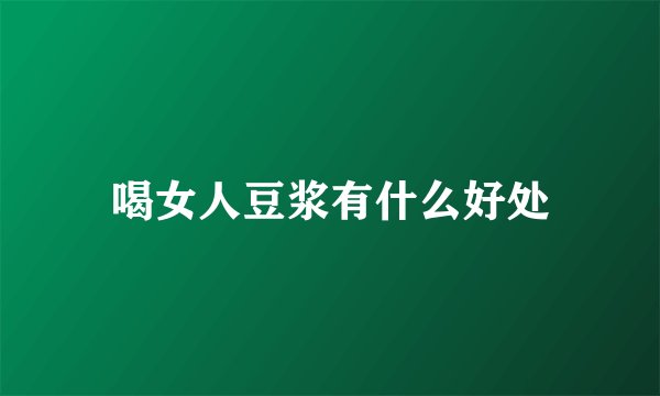 喝女人豆浆有什么好处