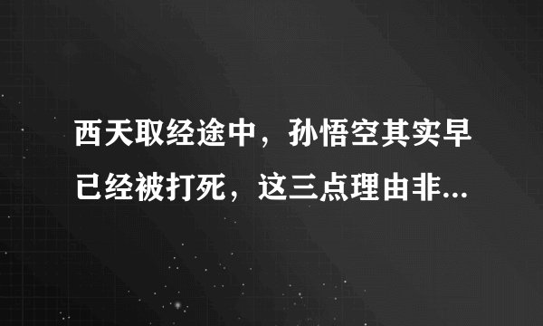 西天取经途中，孙悟空其实早已经被打死，这三点理由非常有道理！