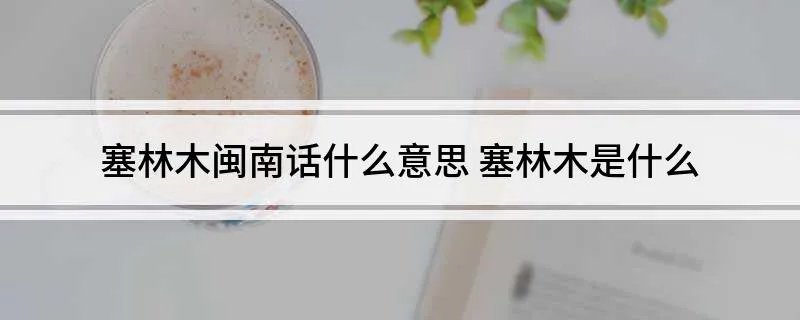 塞林木闽南话什么意思 塞林木是什么