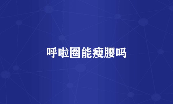 呼啦圈能瘦腰吗