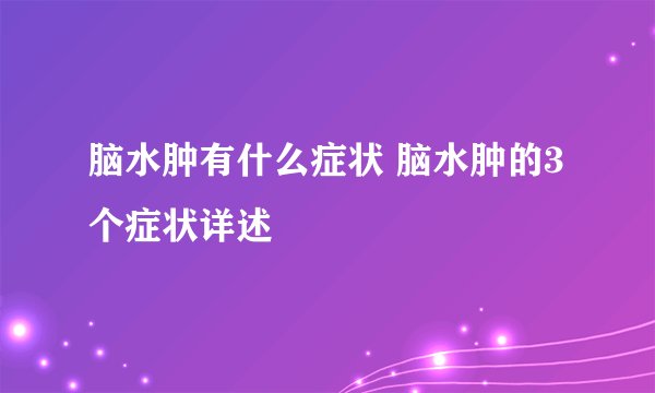 脑水肿有什么症状 脑水肿的3个症状详述